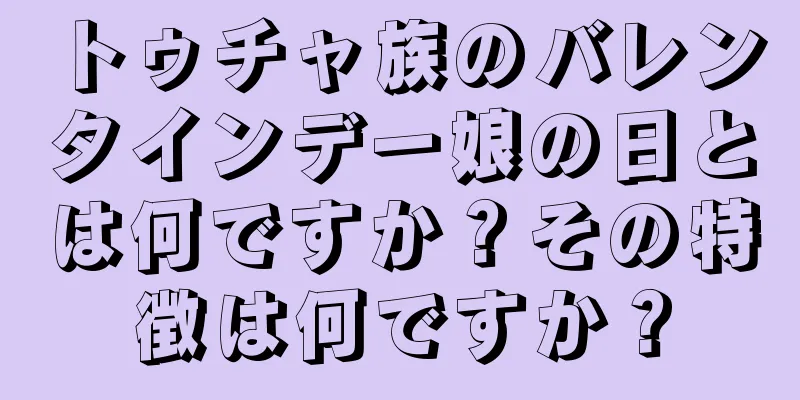 トゥチャ族のバレンタインデー娘の日とは何ですか？その特徴は何ですか？