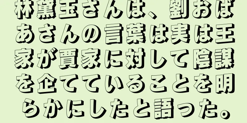 林黛玉さんは、劉おばあさんの言葉は実は王家が賈家に対して陰謀を企てていることを明らかにしたと語った。