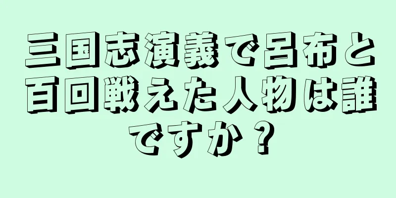 三国志演義で呂布と百回戦えた人物は誰ですか？