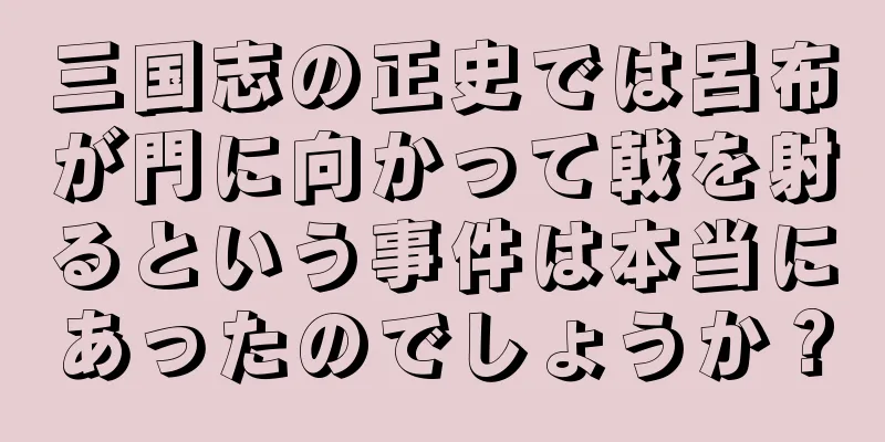 三国志の正史では呂布が門に向かって戟を射るという事件は本当にあったのでしょうか？