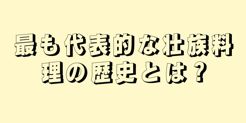 最も代表的な壮族料理の歴史とは？