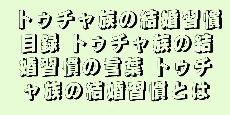 トゥチャ族の結婚習慣目録 トゥチャ族の結婚習慣の言葉 トゥチャ族の結婚習慣とは
