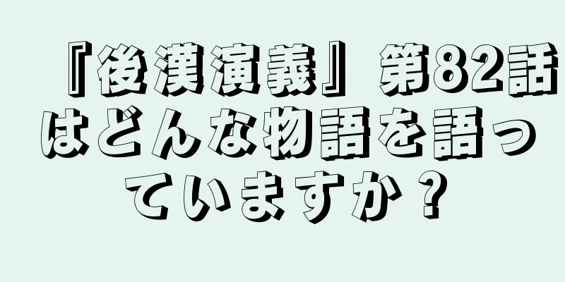 『後漢演義』第82話はどんな物語を語っていますか？