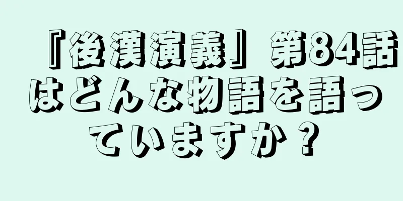 『後漢演義』第84話はどんな物語を語っていますか？