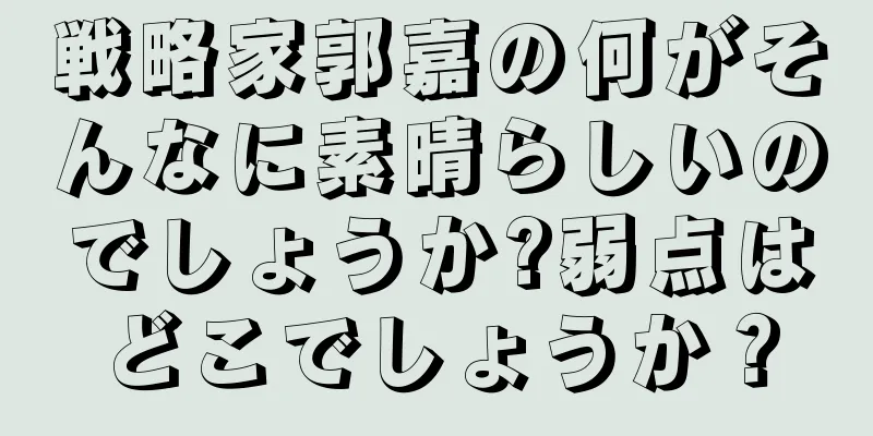 戦略家郭嘉の何がそんなに素晴らしいのでしょうか?弱点はどこでしょうか？