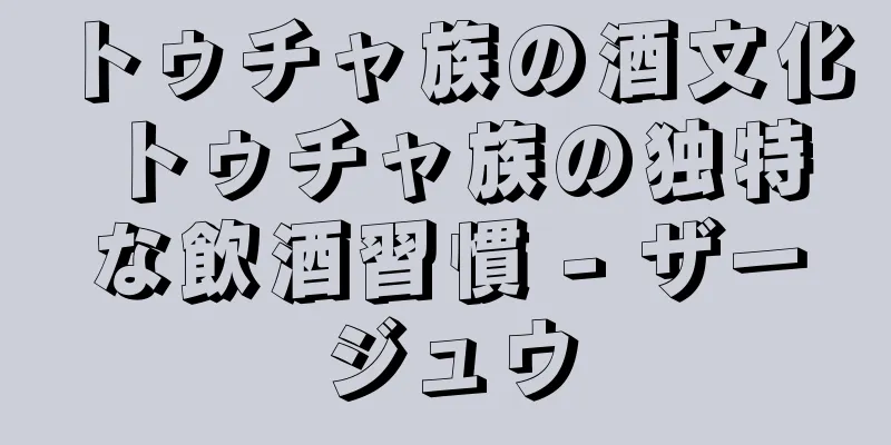 トゥチャ族の酒文化 トゥチャ族の独特な飲酒習慣 - ザージュウ