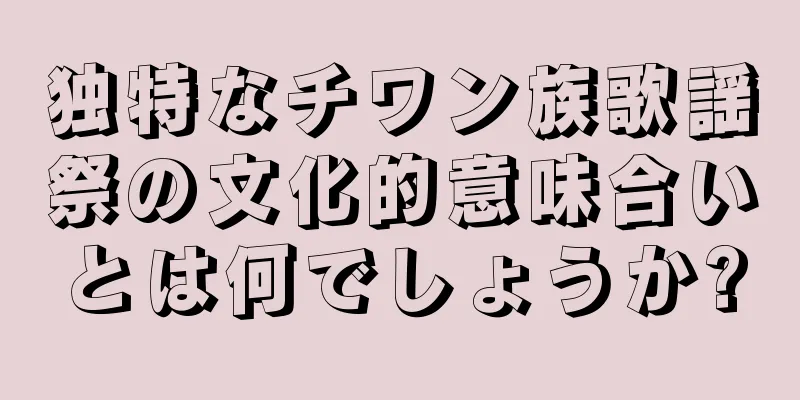 独特なチワン族歌謡祭の文化的意味合いとは何でしょうか?