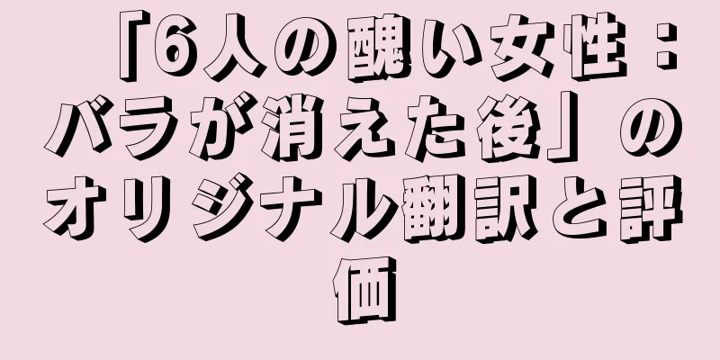 「6人の醜い女性：バラが消えた後」のオリジナル翻訳と評価