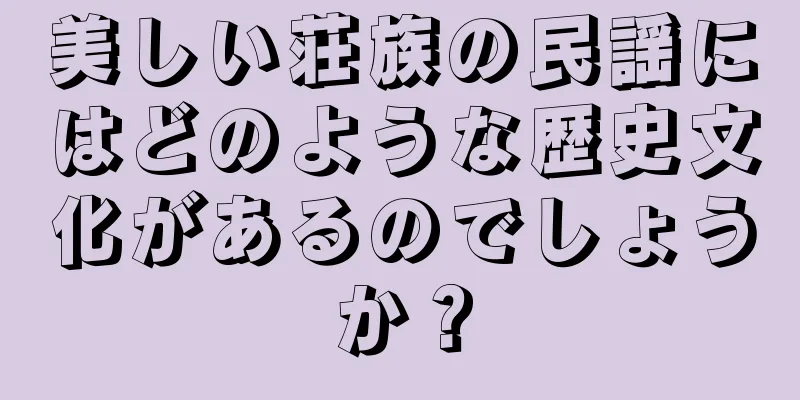 美しい荘族の民謡にはどのような歴史文化があるのでしょうか？