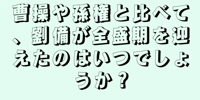 曹操や孫権と比べて、劉備が全盛期を迎えたのはいつでしょうか？