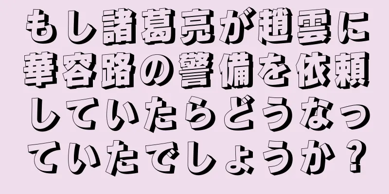 もし諸葛亮が趙雲に華容路の警備を依頼していたらどうなっていたでしょうか？