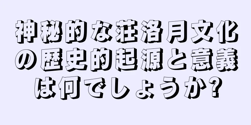 神秘的な荘洛月文化の歴史的起源と意義は何でしょうか?
