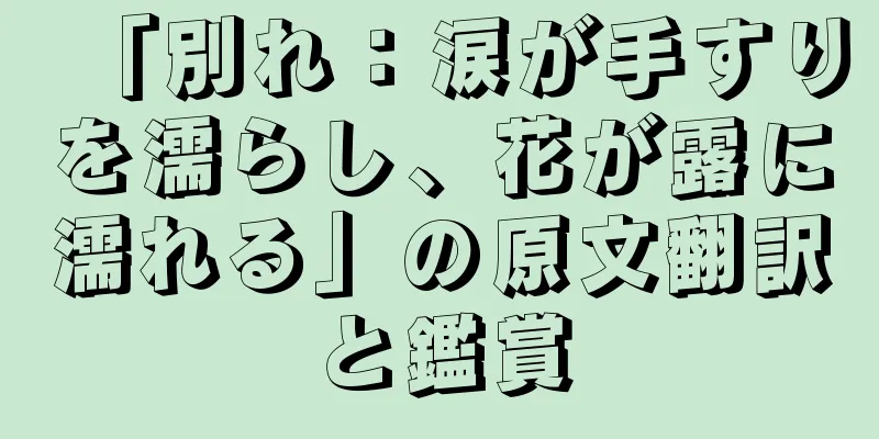 「別れ：涙が手すりを濡らし、花が露に濡れる」の原文翻訳と鑑賞