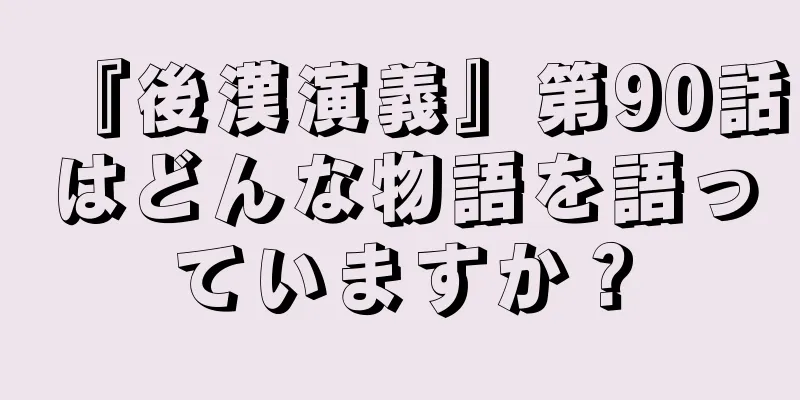 『後漢演義』第90話はどんな物語を語っていますか？