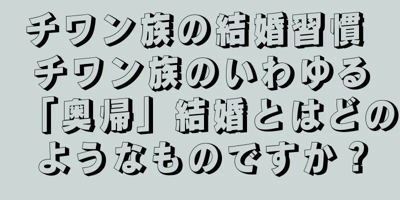 チワン族の結婚習慣 チワン族のいわゆる「奥帰」結婚とはどのようなものですか？