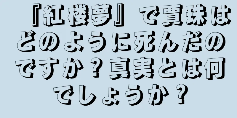 『紅楼夢』で賈珠はどのように死んだのですか？真実とは何でしょうか？