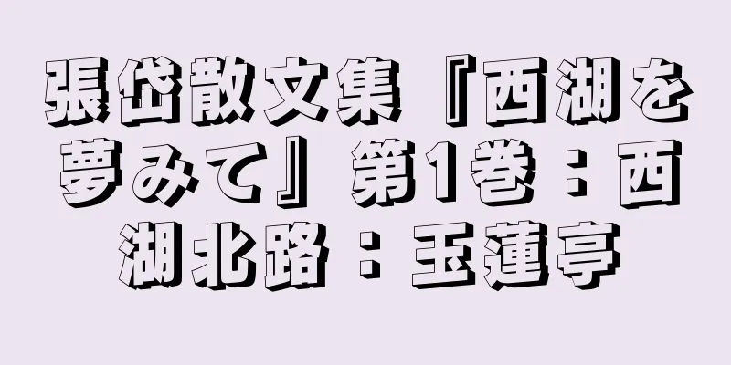張岱散文集『西湖を夢みて』第1巻：西湖北路：玉蓮亭