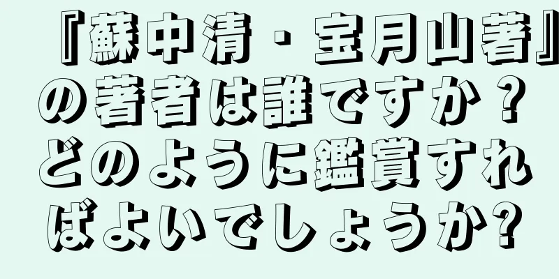 『蘇中清・宝月山著』の著者は誰ですか？どのように鑑賞すればよいでしょうか?