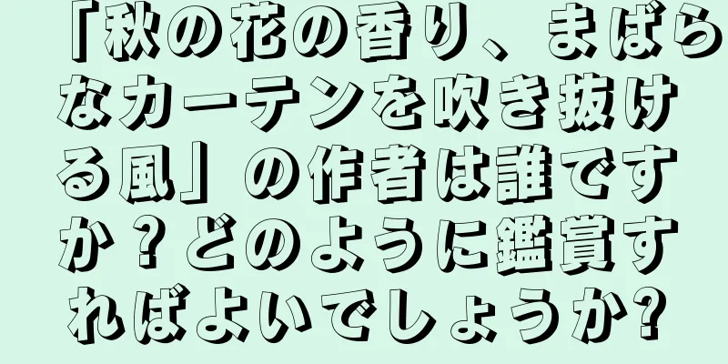 「秋の花の香り、まばらなカーテンを吹き抜ける風」の作者は誰ですか？どのように鑑賞すればよいでしょうか?