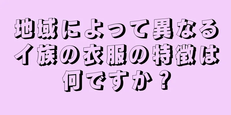 地域によって異なるイ族の衣服の特徴は何ですか？