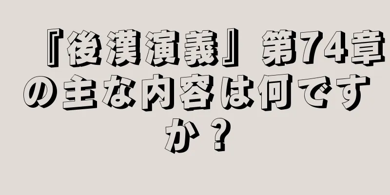 『後漢演義』第74章の主な内容は何ですか？