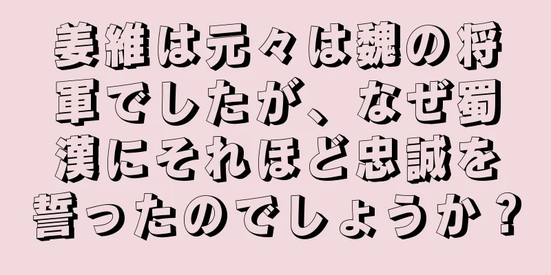 姜維は元々は魏の将軍でしたが、なぜ蜀漢にそれほど忠誠を誓ったのでしょうか？