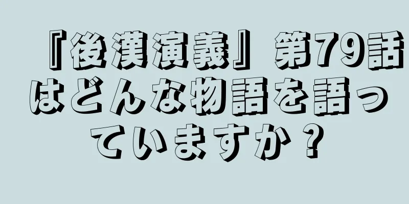 『後漢演義』第79話はどんな物語を語っていますか？