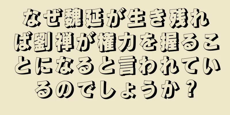 なぜ魏延が生き残れば劉禅が権力を握ることになると言われているのでしょうか？