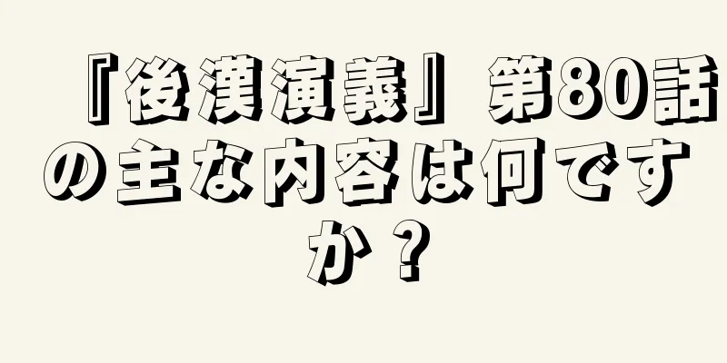 『後漢演義』第80話の主な内容は何ですか？