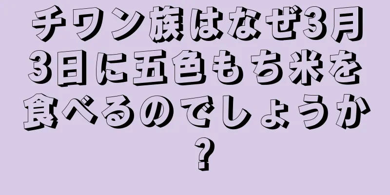 チワン族はなぜ3月3日に五色もち米を食べるのでしょうか？