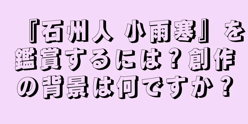 『石州人 小雨寒』を鑑賞するには？創作の背景は何ですか？
