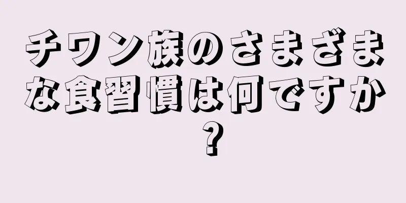 チワン族のさまざまな食習慣は何ですか？
