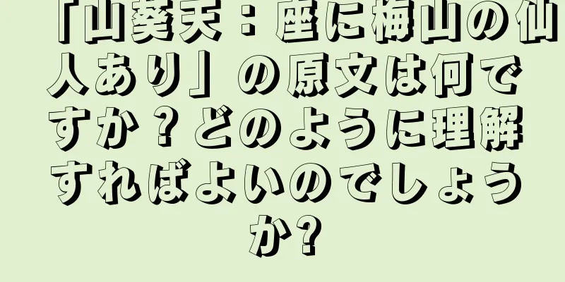 「山葵天：座に梅山の仙人あり」の原文は何ですか？どのように理解すればよいのでしょうか?