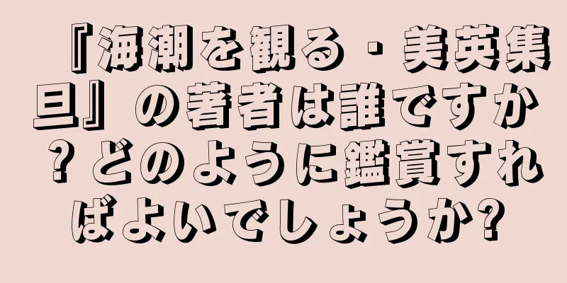 『海潮を観る・美英集旦』の著者は誰ですか？どのように鑑賞すればよいでしょうか?