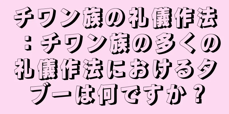 チワン族の礼儀作法：チワン族の多くの礼儀作法におけるタブーは何ですか？