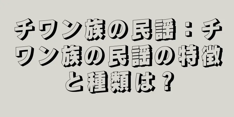 チワン族の民謡：チワン族の民謡の特徴と種類は？