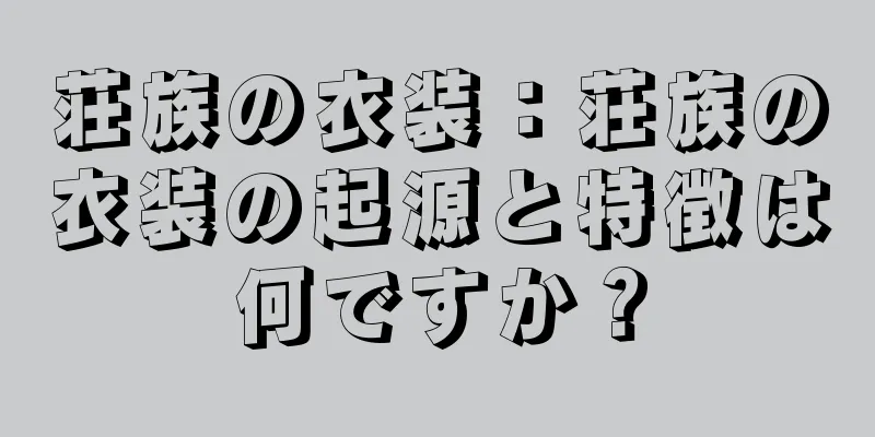 荘族の衣装：荘族の衣装の起源と特徴は何ですか？