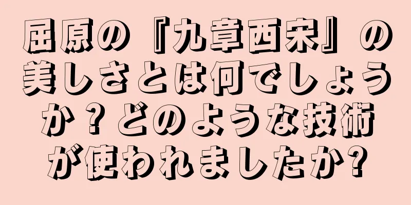 屈原の『九章西宋』の美しさとは何でしょうか？どのような技術が使われましたか?