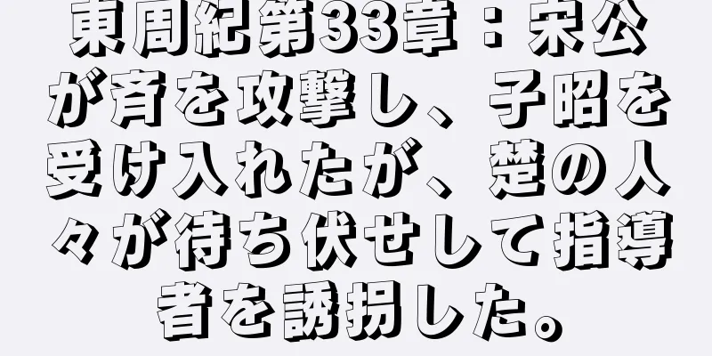 東周紀第33章：宋公が斉を攻撃し、子昭を受け入れたが、楚の人々が待ち伏せして指導者を誘拐した。