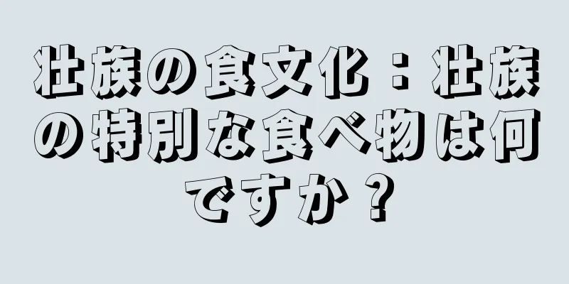 壮族の食文化：壮族の特別な食べ物は何ですか？