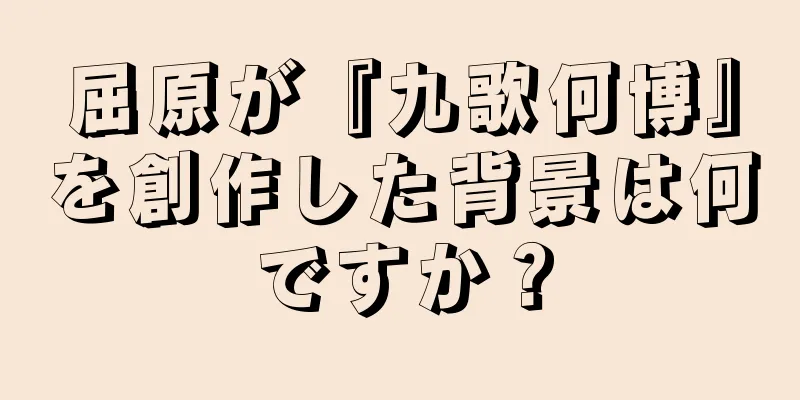 屈原が『九歌何博』を創作した背景は何ですか？