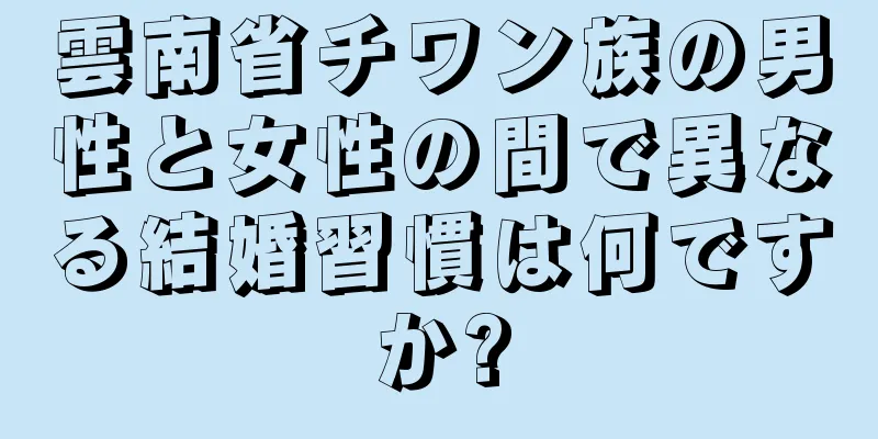 雲南省チワン族の男性と女性の間で異なる結婚習慣は何ですか?