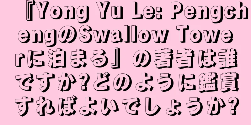 『Yong Yu Le: PengchengのSwallow Towerに泊まる』の著者は誰ですか?どのように鑑賞すればよいでしょうか?