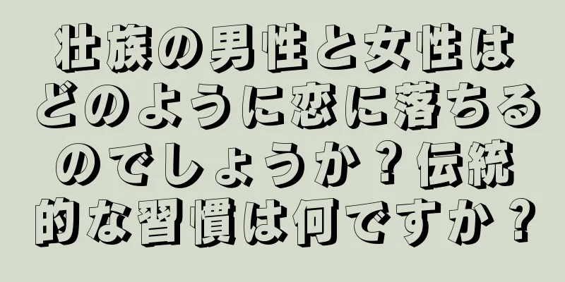 壮族の男性と女性はどのように恋に落ちるのでしょうか？伝統的な習慣は何ですか？
