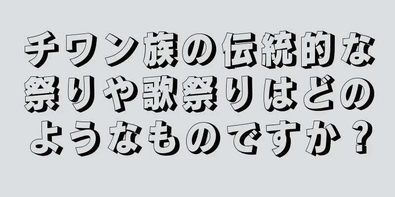 チワン族の伝統的な祭りや歌祭りはどのようなものですか？