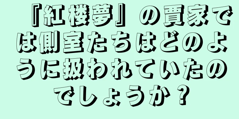 『紅楼夢』の賈家では側室たちはどのように扱われていたのでしょうか？