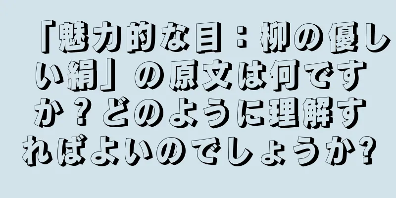 「魅力的な目：柳の優しい絹」の原文は何ですか？どのように理解すればよいのでしょうか?
