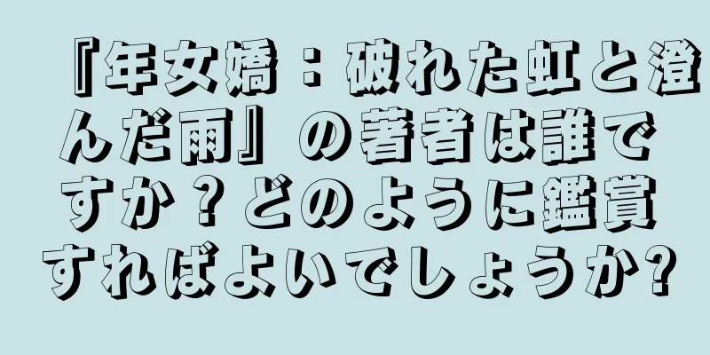 『年女嬌：破れた虹と澄んだ雨』の著者は誰ですか？どのように鑑賞すればよいでしょうか?