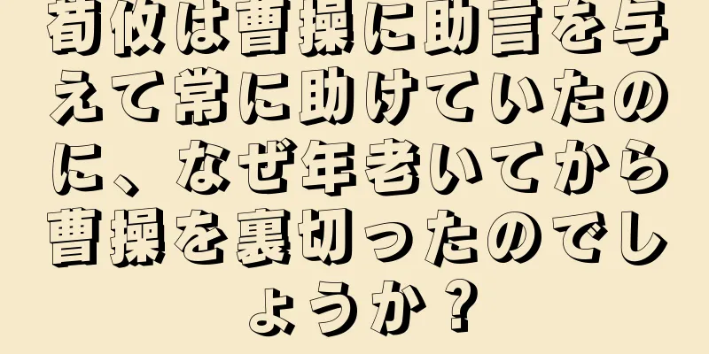 荀攸は曹操に助言を与えて常に助けていたのに、なぜ年老いてから曹操を裏切ったのでしょうか？