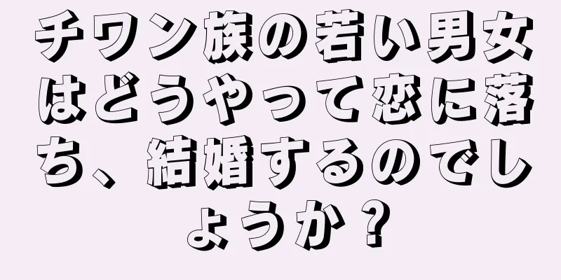 チワン族の若い男女はどうやって恋に落ち、結婚するのでしょうか？